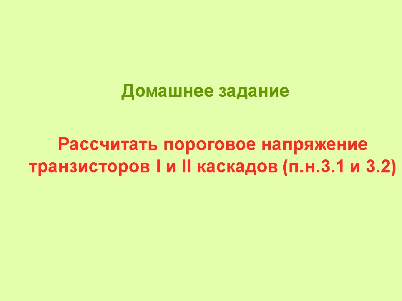 Домашнее задание Рассчитать пороговое напряжение транзисторов І и ІІ каскадов (п.н.3.1 и 3.2)